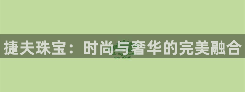 新宝5网站：捷夫珠宝：时尚与奢华的完美融合