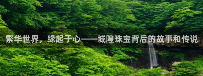 新宝5娱乐家：繁华世界，缘起于心——城隍珠宝背后的故事和传说