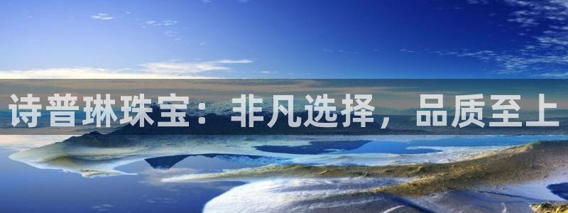 老新宝5授权登录：诗普琳珠宝：非凡选择，品质至上