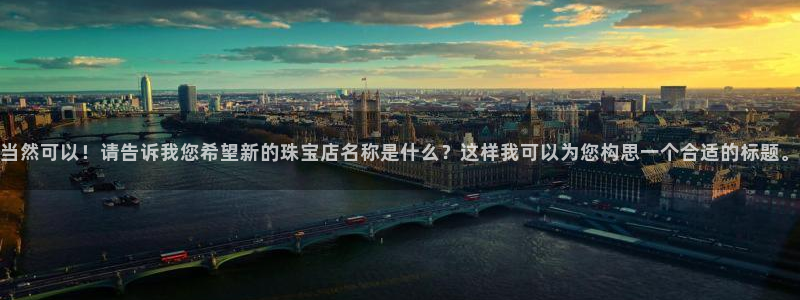 新宝5手机版登录：当然可以！请告诉我您希望新的珠宝店名称是什么？这样我可以为您构