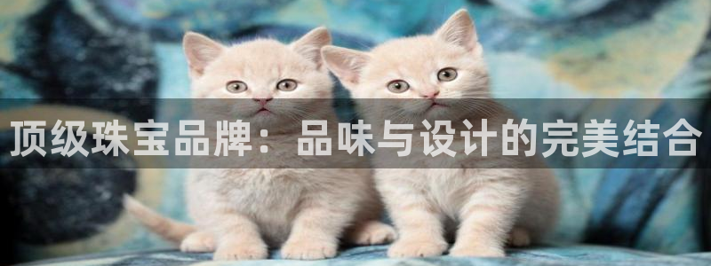 新宝5是谁的：顶级珠宝品牌：品味与设计的完美结合