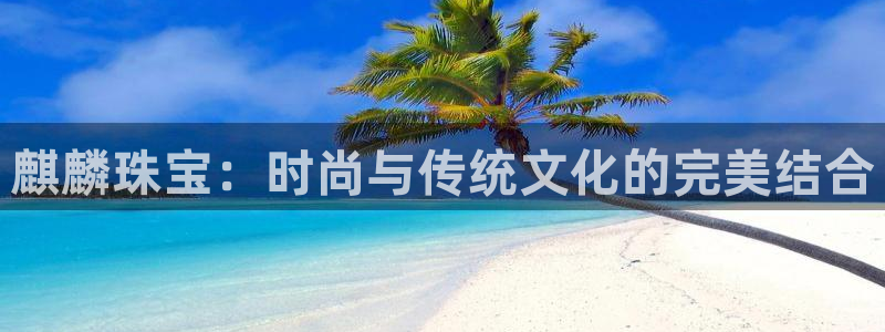 新宝5手机测速：麒麟珠宝：时尚与传统文化的完美结合