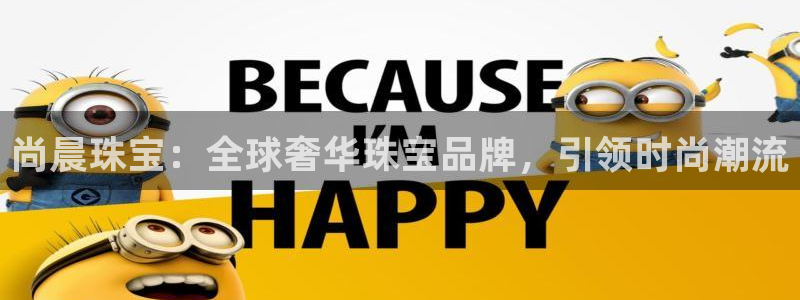 新宝5台卡：尚晨珠宝：全球奢华珠宝品牌，引领时尚潮流