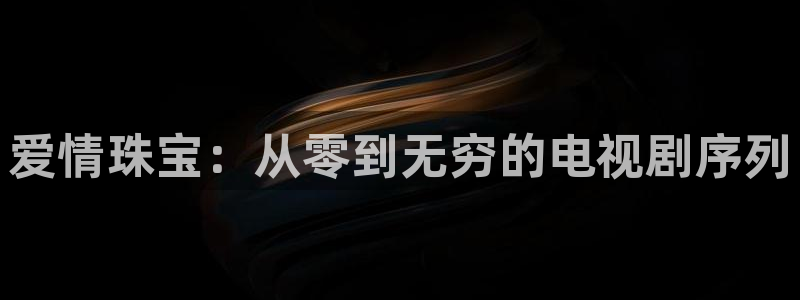 新宝 5测速：爱情珠宝：从零到无穷的电视剧序列