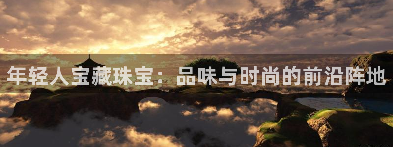 新宝5手机app：年轻人宝藏珠宝：品味与时尚的前沿阵地