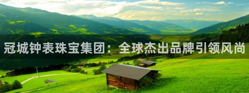新宝5如何下载：冠城钟表珠宝集团：全球杰出品牌引领风尚