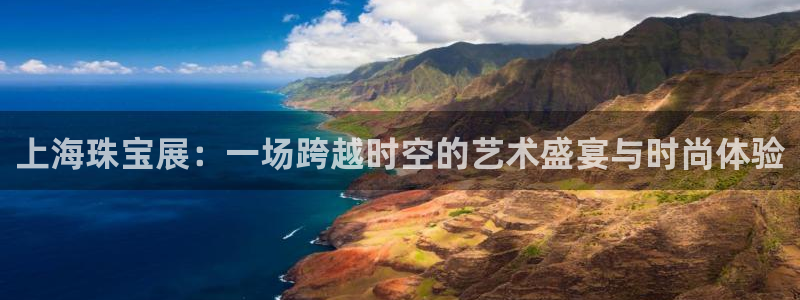新宝5 - 测速登陆：上海珠宝展：一场跨越时空的艺术盛宴与时尚体验