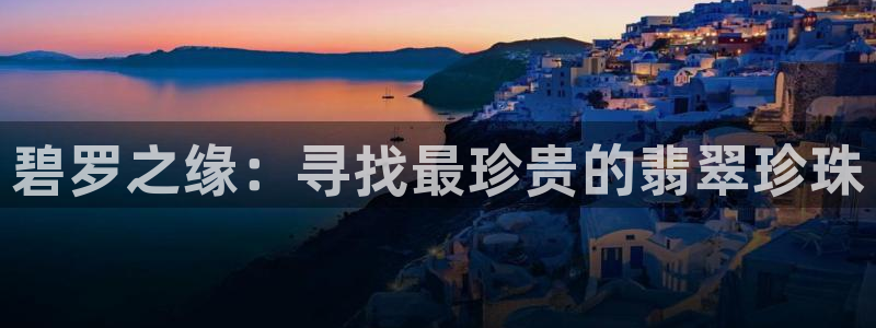 新宝5唯一：碧罗之缘：寻找最珍贵的翡翠珍珠