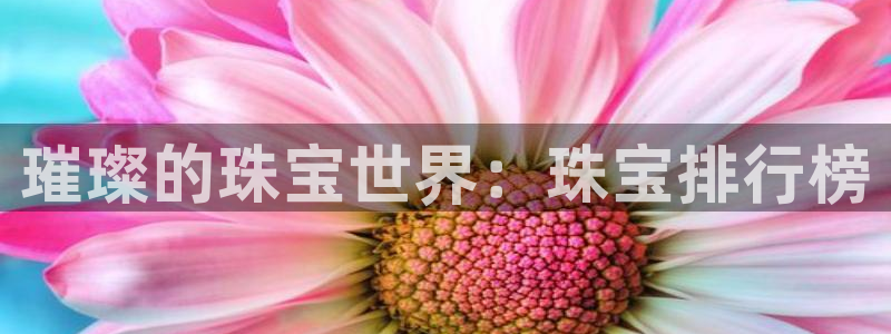 新宝5官网平台：璀璨的珠宝世界：珠宝排行榜