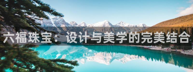 新宝5登录测速中心：六福珠宝：设计与美学的完美结合