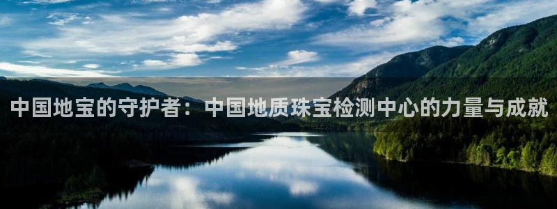 新宝5登录入口网址：中国地宝的守护者：中国地质珠宝检测中心的力量与成就