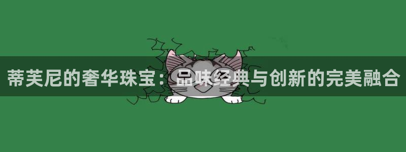 新宝5测试：蒂芙尼的奢华珠宝：品味经典与创新的完美融合