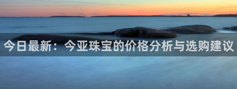 新宝cR一5：今日最新：今亚珠宝的价格分析与选购建议