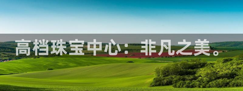 新宝5电脑登录网址：高档珠宝中心：非凡之美。