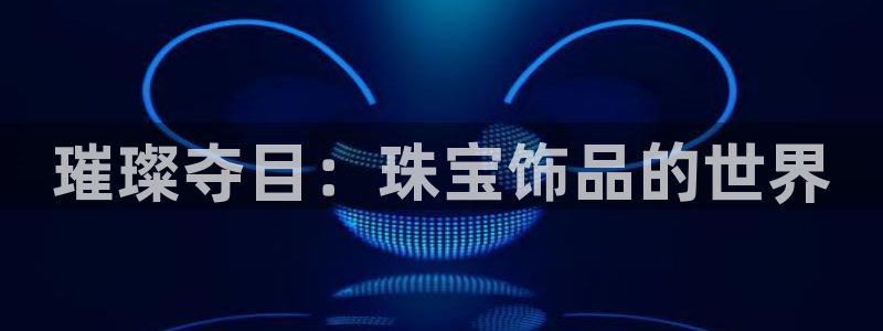 新宝5账号注册：璀璨夺目：珠宝饰品的世界