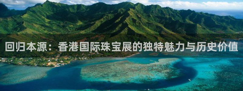 新宝 5测速：回归本源：香港国际珠宝展的独特魅力与历史价值