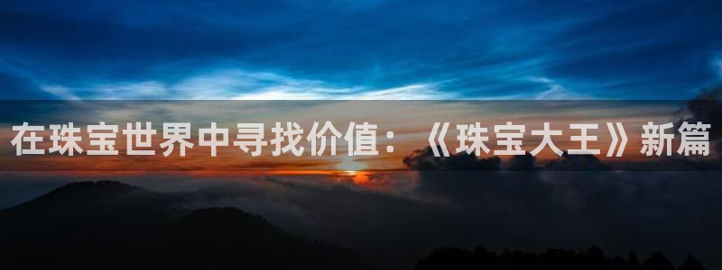 新宝娱乐5：在珠宝世界中寻找价值：《珠宝大王》新篇