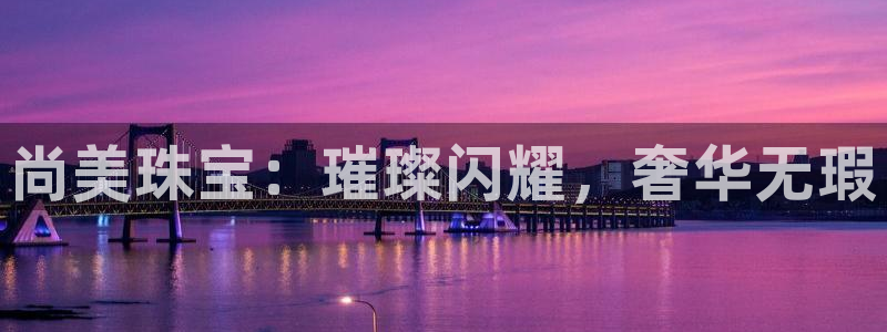 新宝5湫333 00：尚美珠宝：璀璨闪耀，奢华无瑕