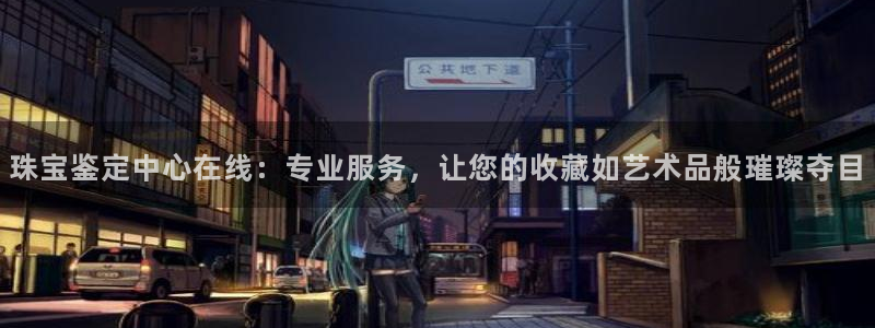 新宝5登陆地址：珠宝鉴定中心在线：专业服务，让您的收藏如艺术品般璀璨夺目