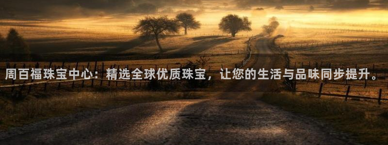 新宝b2O5O5O：周百福珠宝中心：精选全球优质珠宝，让您的生活与品味同步提升。