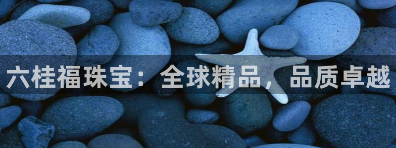 新宝5链接：六桂福珠宝：全球精品，品质卓越