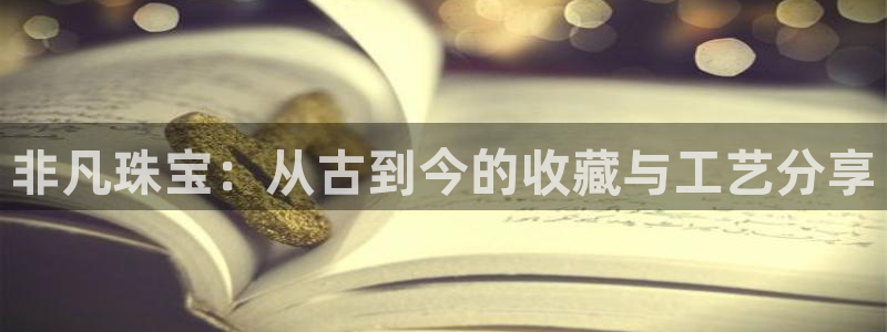 新宝5月：非凡珠宝：从古到今的收藏与工艺分享