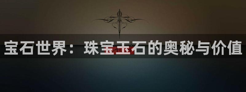 新宝5飞355051：宝石世界：珠宝玉石的奥秘与价值