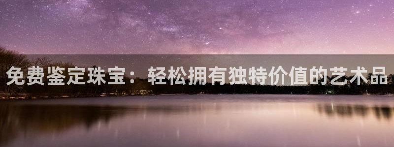 新宝5策略：免费鉴定珠宝：轻松拥有独特价值的艺术品