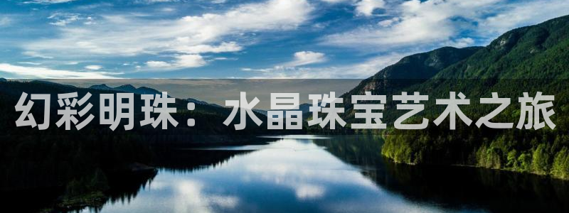 新宝5测速下载：幻彩明珠：水晶珠宝艺术之旅