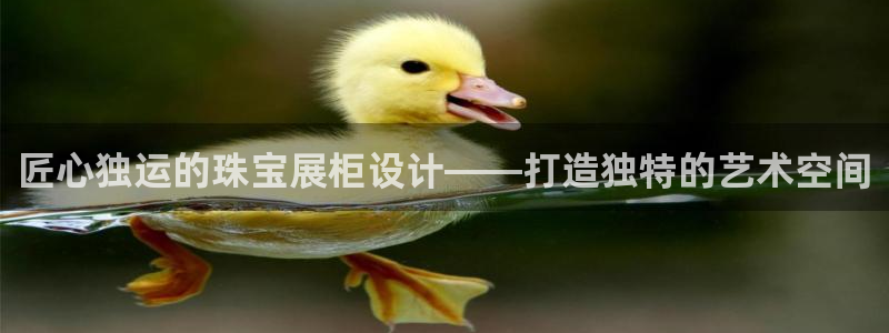 新宝5测：匠心独运的珠宝展柜设计——打造独特的艺术空间