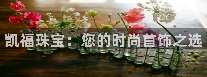 新宝5下载软件：凯福珠宝：您的时尚首饰之选