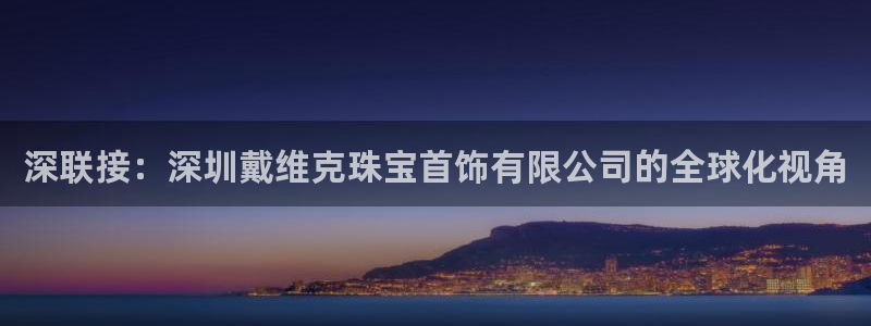 新宝rm5：深联接：深圳戴维克珠宝首饰有限公司的全球化视角