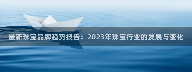 新宝5苹果手机下载：最新珠宝品牌趋势报告：2023年珠宝行业的发展与变化