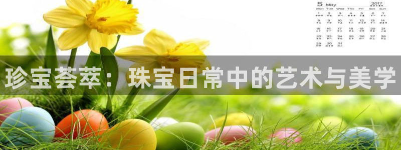 新宝5在哪里：珍宝荟萃：珠宝日常中的艺术与美学