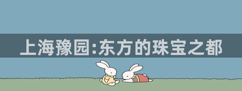 新宝5网：上海豫园:东方的珠宝之都