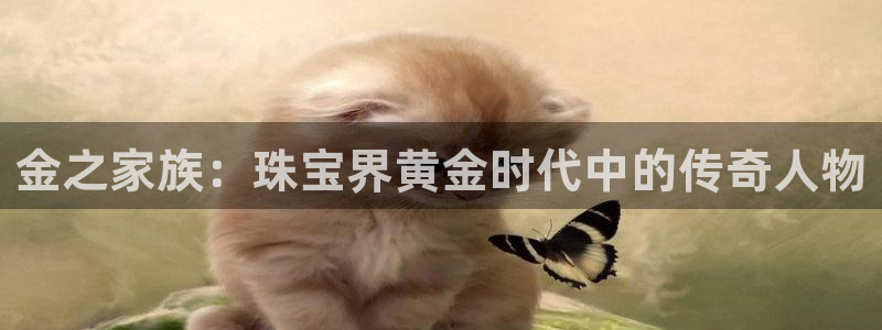 新宝5台卡：金之家族：珠宝界黄金时代中的传奇人物