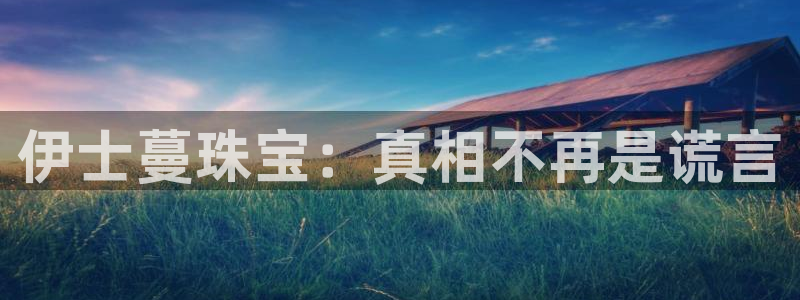 新宝5平台注册：伊士蔓珠宝：真相不再是谎言