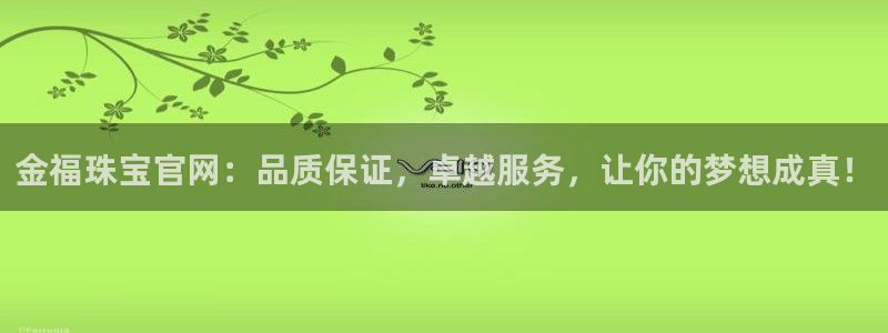 新宝5登录地址：金福珠宝官网：品质保证，卓越服务，让你的梦想成真！
